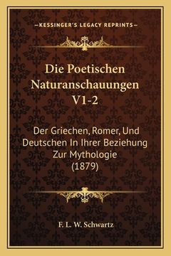 portada Die Poetischen Naturanschauungen V1-2: Der Griechen, Romer, Und Deutschen In Ihrer Beziehung Zur Mythologie (1879) (en Alemán)