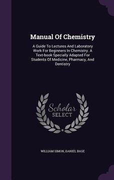 portada Manual Of Chemistry: A Guide To Lectures And Laboratory Work For Beginners In Chemistry. A Text-book Specially Adapted For Students Of Medi