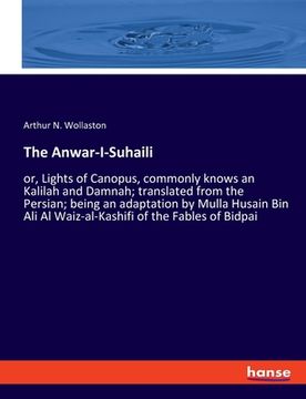 portada The Anwar-I-Suhaili: or, Lights of Canopus, commonly knows an Kalilah and Damnah; translated from the Persian; being an adaptation by Mulla (en Inglés)