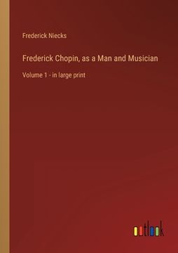 portada Frederick Chopin, as a Man and Musician: Volume 1 - in large print (en Inglés)