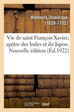 portada Vie de Saint François Xavier, Apôtre Des Indes Et Du Japon. Nouvelle Édition (in French)