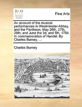 portada an account of the musical performances in westminster-abbey, and the pantheon, may 26th, 27th, 29th; and june the 3d, and 5th, 1784. in commemoration (in English)