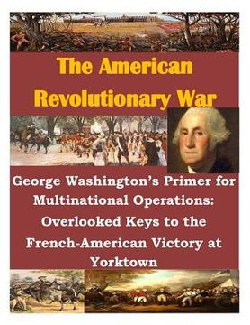 portada George Washington's Primer for Multinational Operations: Overlooked Keys to the French-American Victory at Yorktown (en Inglés)