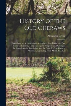 portada History of the Old Cheraws: Containing an Account of the Aborigines of the Pedee, the First White Settlements, Their Subsequent Progress, Civil Ch