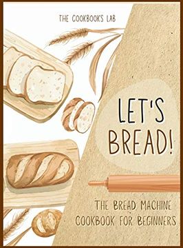 portada Let'S Bread! -The Bread Machine Cookbook for Beginners: The Ultimate 100 + 1 No-Fuss and Easy to Follow Bread Machine Recipes Guide for Your Tasty Homemade Bread to Bake by any Kind of Bread Maker (en Inglés)