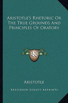 portada aristotle's rhetoric or the true grounds and principles of oratory (en Inglés)