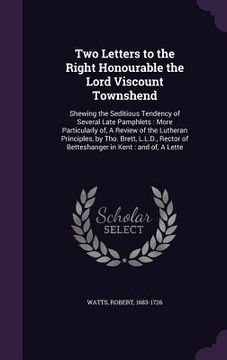 portada Two Letters to the Right Honourable the Lord Viscount Townshend: Shewing the Seditious Tendency of Several Late Pamphlets: More Particularly of, A Rev (en Inglés)