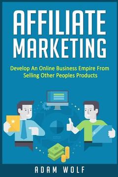 portada Affiliate Marketing: Develop An Online Business Empire From Selling Other Peoples Products (en Inglés)
