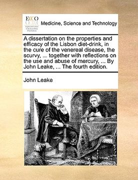 portada a dissertation on the properties and efficacy of the lisbon diet-drink, in the cure of the venereal disease, the scurvy, ... together with reflectio (en Inglés)