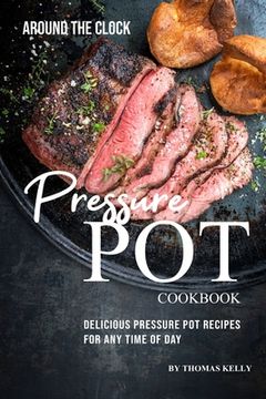 portada Around the Clock Pressure Pot Cookbook: Delicious Pressure Pot Recipes for Any Time of Day (en Inglés)