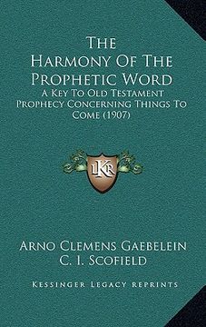 portada the harmony of the prophetic word: a key to old testament prophecy concerning things to come (1907)