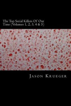 portada The Top Serial Killers Of Our Time (Volumes 1, 2, 3, 4 & 5): True Crime Committed By The World's Most Notorious Serial Killers (en Inglés)