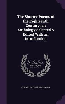 portada The Shorter Poems of the Eighteenth Century; an Anthology Selected & Edited With an Introduction (en Inglés)