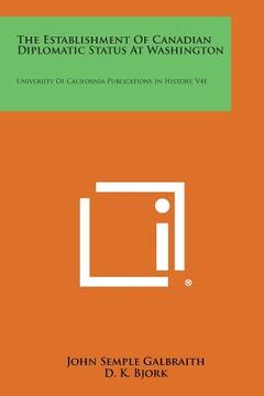 portada The Establishment of Canadian Diplomatic Status at Washington: University of California Publications in History, V41 (in English)