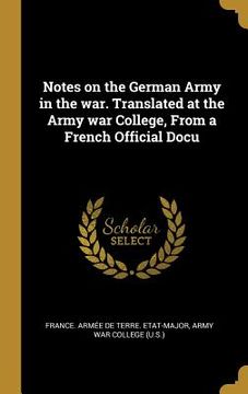 portada Notes on the German Army in the war. Translated at the Army war College, From a French Official Docu (in English)
