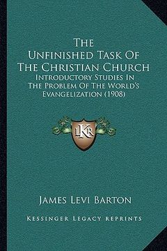 portada the unfinished task of the christian church: introductory studies in the problem of the world's evangelization (1908) (en Inglés)