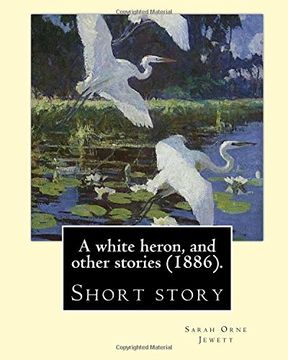 portada A white heron, and other stories (1886).  By: Sarah Orne Jewett: Sarah Orne Jewett (September 3, 1849 – June 24, 1909) was an American novelist, short story writer and poet.