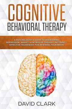 portada Cognitive Behavioral Therapy: A Psychologist's Guide to Overcoming Depression, Anxiety & Intrusive Thought Patterns - Effective Techniques for Rewir (en Inglés)