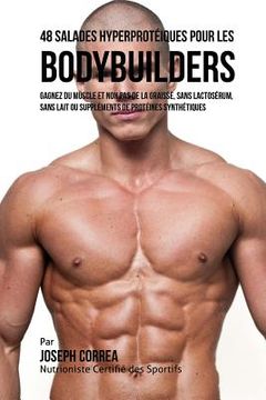 portada 48 Salades Hyperprotéiques pour les Bodybuilders: Gagnez du Muscle et non pas de la Graisse, sans Lactosérum, sans Lait ou Suppléments de Protéines Sy
