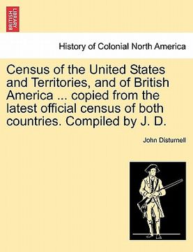 portada census of the united states and territories, and of british america ... copied from the latest official census of both countries. compiled by j. d.