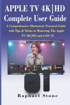 portada APPLE TV 4K-HD Complete User Guide: A Comprehensive Illustrated, Practical Guide with Tips & Tricks to Mastering The Apple TV 4K-HD and tvOS 13 (en Inglés)