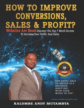 portada How to Improve Conversions, Sales & Profit - Websites Are Dead - Top 7 Weird Secrets to Increase your Traffic and Sales: Step-by-Step Guide to Help Yo (en Inglés)