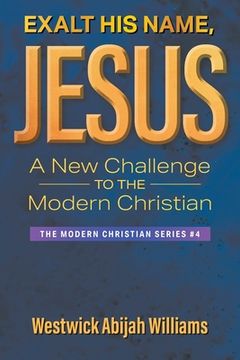portada Exalt His Name, Jesus: A New Challenge to the Modern Christian: The Modern Christian Series #4 (en Inglés)