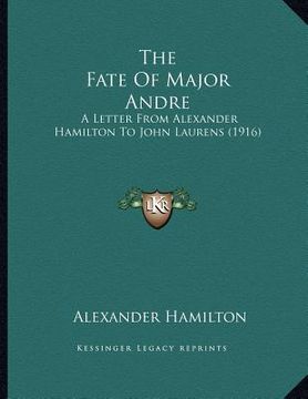 portada the fate of major andre: a letter from alexander hamilton to john laurens (1916) (en Inglés)