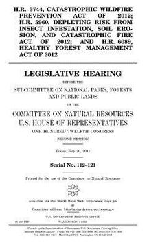 portada H.R. 5744, Catastrophic Wildfire Prevention Act of 2012; H.R. 5960, Depleting Risk from Insect Infestation, Soil Erosion, and Catastrophic Fire Act of (en Inglés)