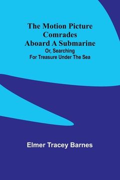 portada The motion picture comrades aboard a submarine; Or, Searching for treasure under the sea (en Inglés)