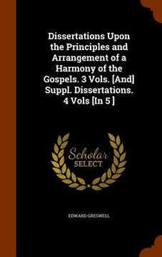 portada Dissertations Upon the Principles and Arrangement of a Harmony of the Gospels. 3 Vols. [And] Suppl. Dissertations. 4 Vols [In 5 ]