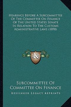 portada hearings before a subcommittee of the committee on finance of the united states senate in relation to the customs administrative laws (1898) (in English)