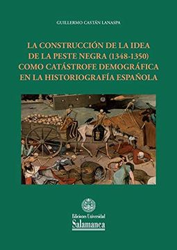 portada La Construcción de la Idea de la Peste Negra (1348-1350) Como Catástrofe Demográfica en la Historiografía Española: 173 (Estudios Históricos & Geográficos, 173)