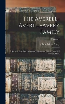 portada The Averell-Averill-Avery Family: A Record of the Descendants of William and Abigail Averell of Ipswich, Mass.; Volume 1 (en Inglés)