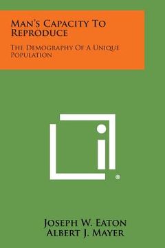 portada Man's Capacity to Reproduce: The Demography of a Unique Population (en Inglés)