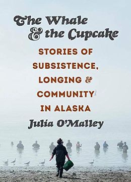 portada The Whale and the Cupcake: Stories of Subsistence, Longing, and Community in Alaska (in English)