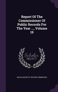 portada Report Of The Commissioner Of Public Records For The Year ..., Volume 19