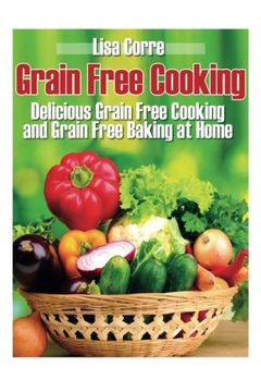 portada Grain Free Cooking: Delicious Grain Free Cooking and Grain Free Baking at Home