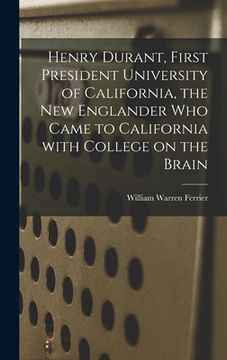 portada Henry Durant, First President University of California, the New Englander Who Came to California With College on the Brain (in English)