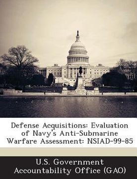 portada Defense Acquisitions: Evaluation of Navy's Anti-Submarine Warfare Assessment: Nsiad-99-85 (en Inglés)