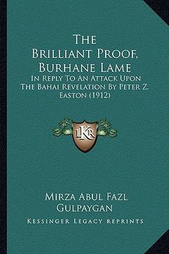 portada the brilliant proof, burhane lame: in reply to an attack upon the bahai revelation by peter z. easton (1912) (in English)