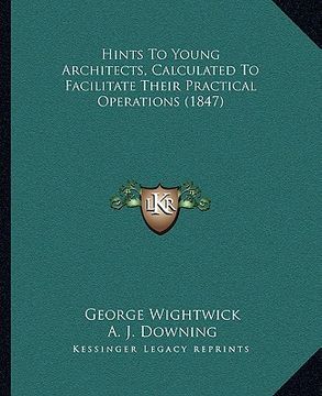 portada hints to young architects, calculated to facilitate their practical operations (1847) (en Inglés)
