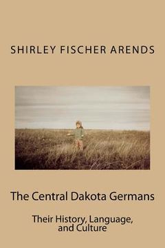 portada The Central Dakota Germans: Their History, Language, and Culture (en Inglés)