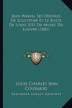 portada jean warin, ses oeuvres de sculpture et le buste de louis xiii du musee du louvre (1881) (en Inglés)