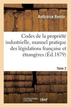 portada Codes de la Propriété Industrielle, Manuel Pratique Des Législations Française Et Étrangères Tome 2 (in French)