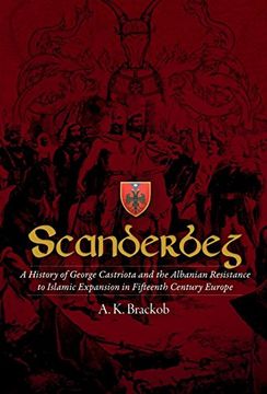 portada Scanderbeg: A History of George Castriota and the Albanian Resistance to Islamic Expansion in Fifteenth Century Europe 