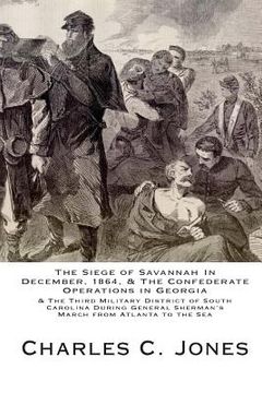 portada The Siege of Savannah In December, 1864, & the Confederate Operations in Georgia & the Third Military District of South Carolina During General Sherma (en Inglés)