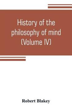 portada History of the philosophy of mind; embracing the opinions of all writers on mental science from the earliest period to the present time (Volume IV) (en Inglés)