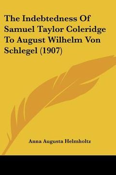 portada the indebtedness of samuel taylor coleridge to august wilhelm von schlegel (1907) (en Inglés)