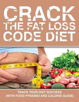 portada Crack the Fat Loss Code Diet: Track Your Diet Success (with Food Pyramid and Calorie Guide) (en Inglés)